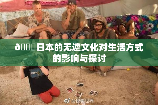 🔞日本的无遮文化对生活方式的影响与探讨