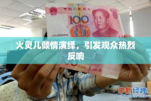 火灵儿倾情演绎，引发观众热烈反响