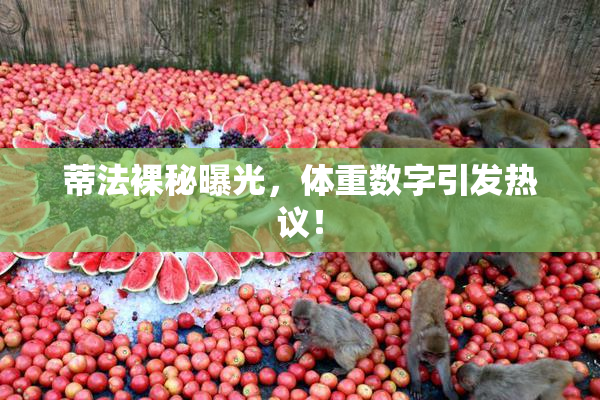 蒂法裸秘曝光，体重数字引发热议！