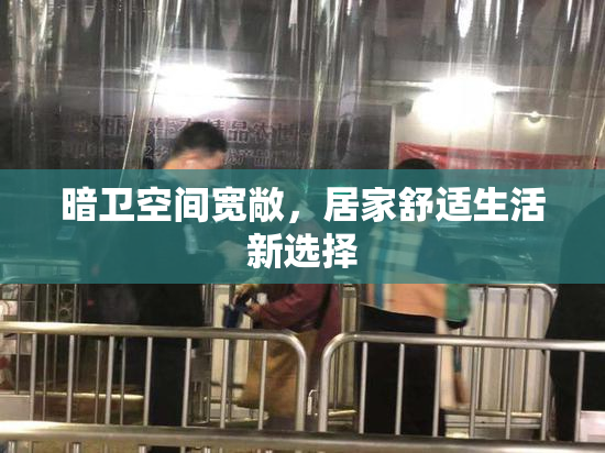 暗卫空间宽敞，居家舒适生活新选择