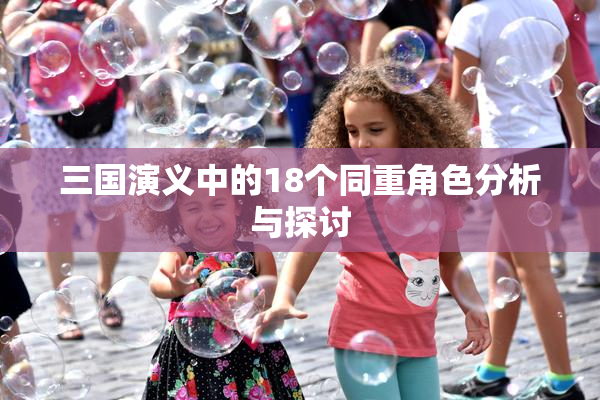 三国演义中的18个同重角色分析与探讨