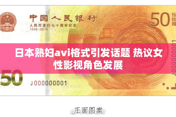 日本熟妇avi格式引发话题 热议女性影视角色发展