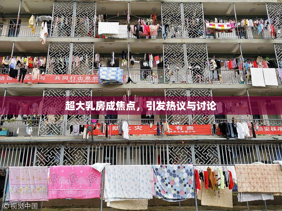 超大乳房成焦点，引发热议与讨论
