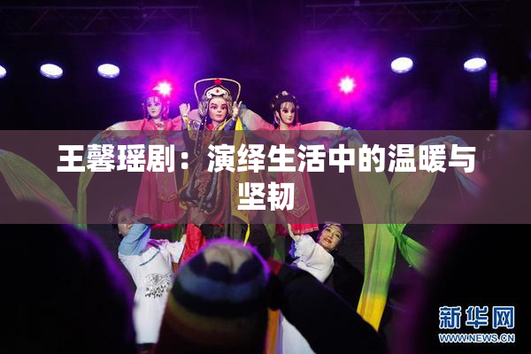王馨瑶剧：演绎生活中的温暖与坚韧