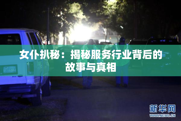 女仆扒秘：揭秘服务行业背后的故事与真相