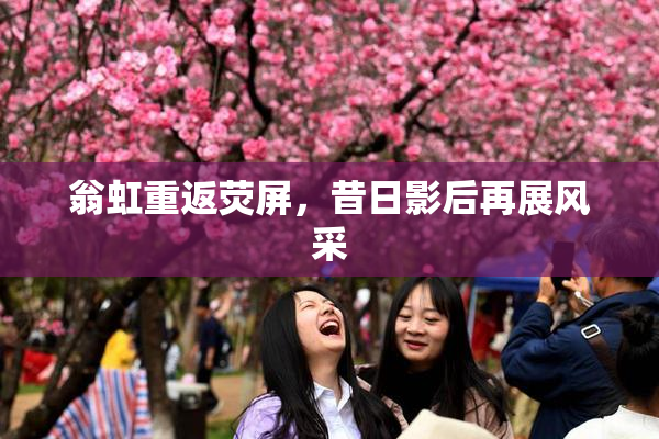 翁虹重返荧屏，昔日影后再展风采