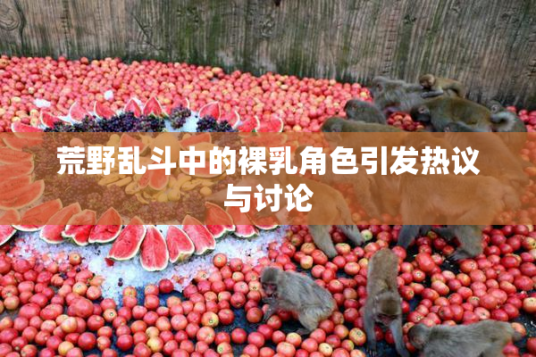 荒野乱斗中的裸乳角色引发热议与讨论
