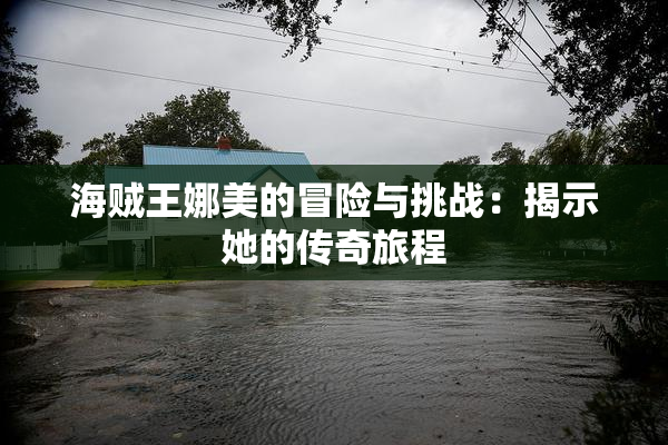 海贼王娜美的冒险与挑战：揭示她的传奇旅程
