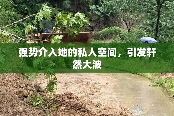 强势介入她的私人空间，引发轩然大波