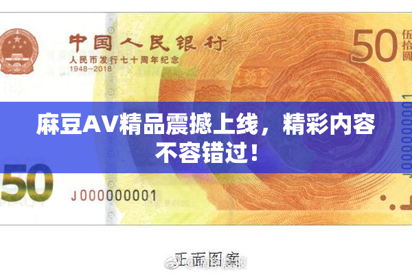 麻豆AV精品震撼上线，精彩内容不容错过！