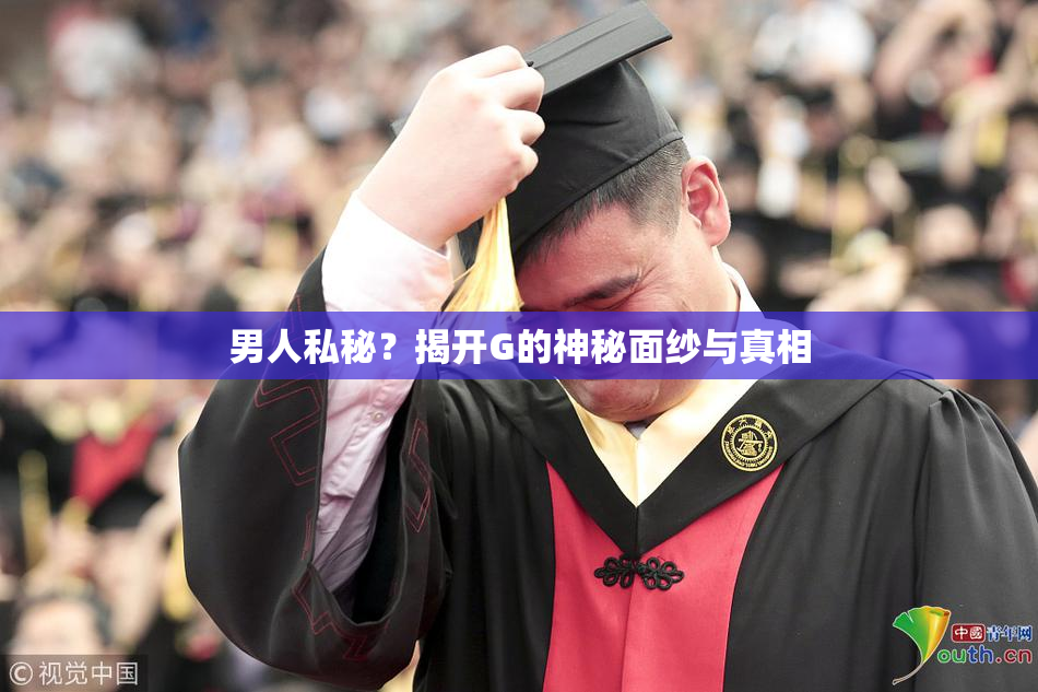男人私秘？揭开G的神秘面纱与真相