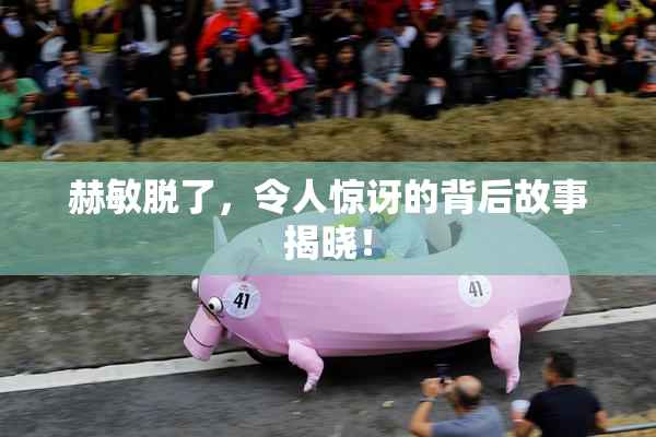 赫敏脱了，令人惊讶的背后故事揭晓！