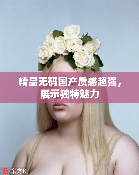 精品无码国产质感超强，展示独特魅力