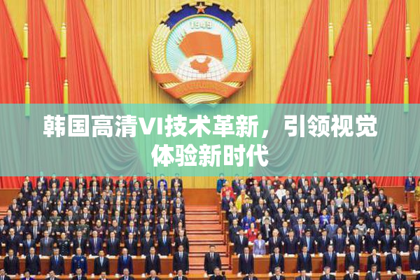 韩国高清VI技术革新，引领视觉体验新时代