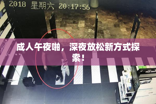 成人午夜啪，深夜放松新方式探索！