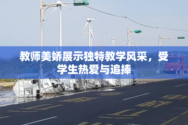 教师美娇展示独特教学风采，受学生热爱与追捧