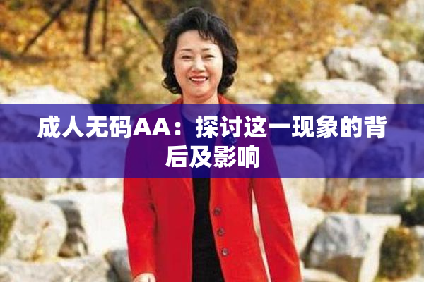 成人无码AA：探讨这一现象的背后及影响