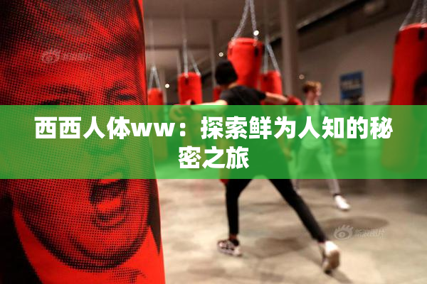 西西人体ww：探索鲜为人知的秘密之旅