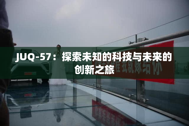 JUQ-57：探索未知的科技与未来的创新之旅