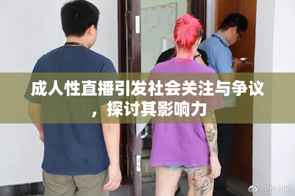 成人性直播引发社会关注与争议，探讨其影响力