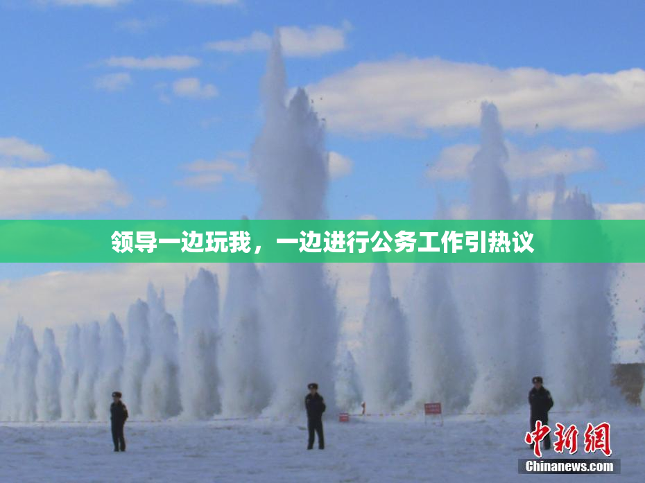 领导一边玩我，一边进行公务工作引热议