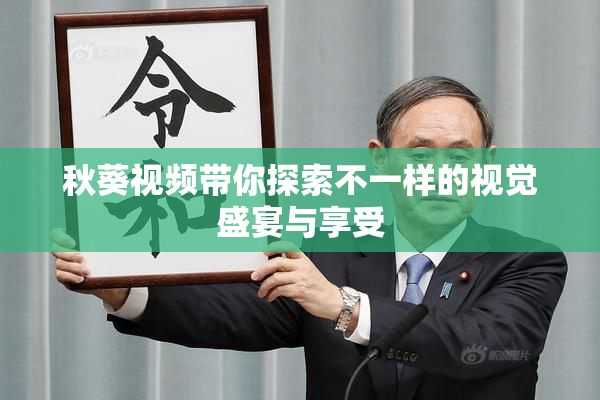 秋葵视频带你探索不一样的视觉盛宴与享受
