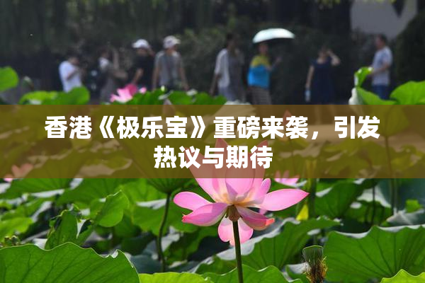 香港《极乐宝》重磅来袭，引发热议与期待