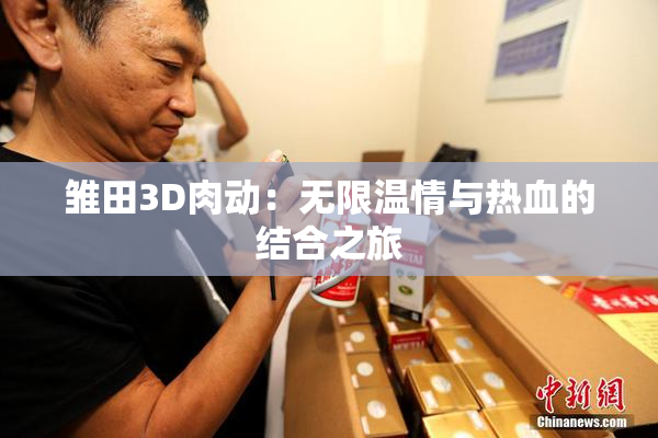 雏田3D肉动：无限温情与热血的结合之旅
