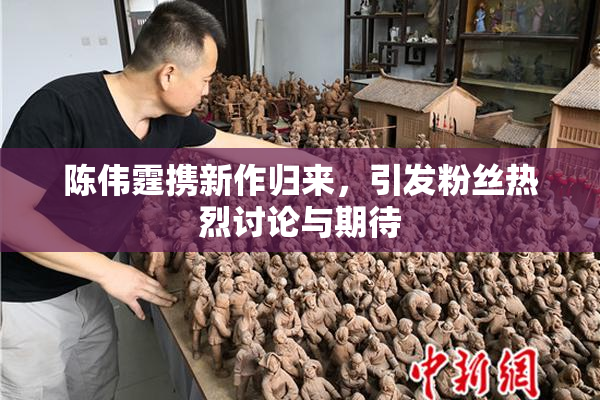 陈伟霆携新作归来，引发粉丝热烈讨论与期待