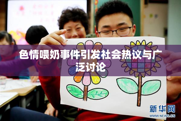 色情喂奶事件引发社会热议与广泛讨论