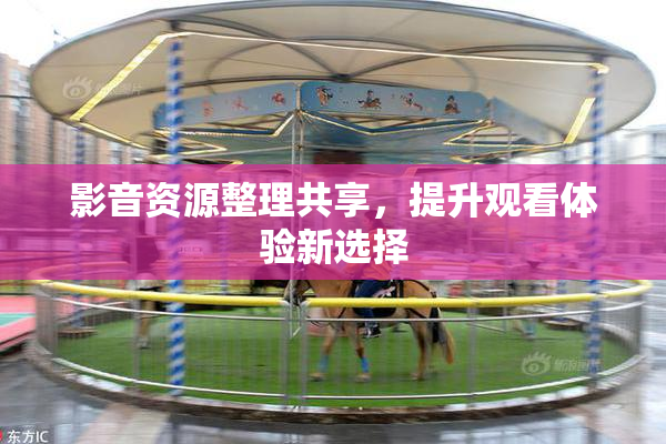影音资源整理共享，提升观看体验新选择