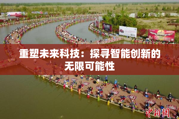重塑未来科技：探寻智能创新的无限可能性
