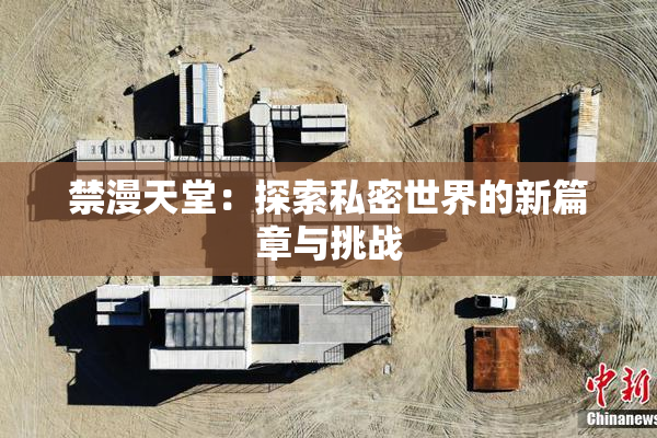 禁漫天堂：探索私密世界的新篇章与挑战