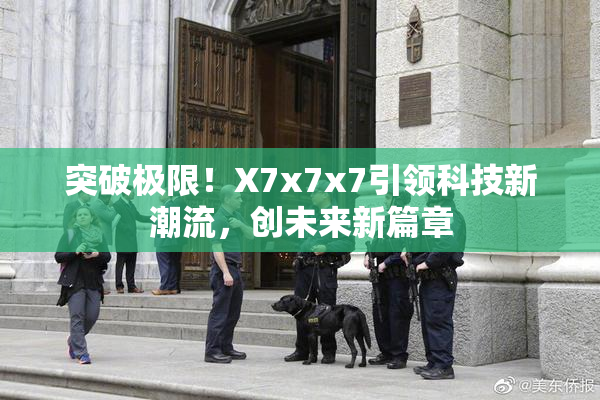 突破极限！X7x7x7引领科技新潮流，创未来新篇章