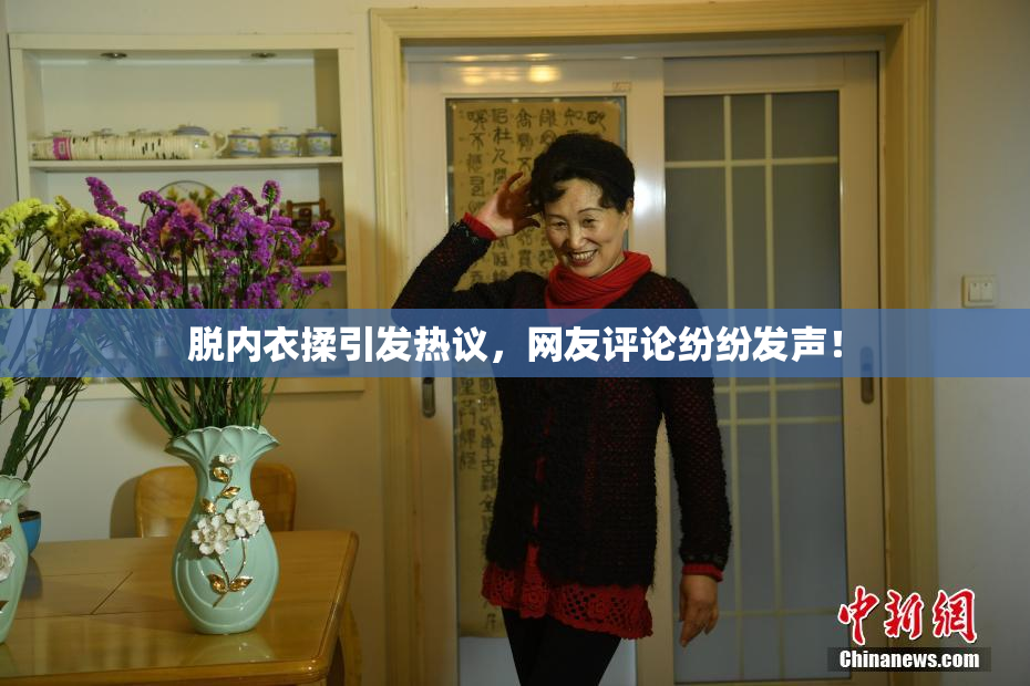 脱内衣揉引发热议，网友评论纷纷发声！