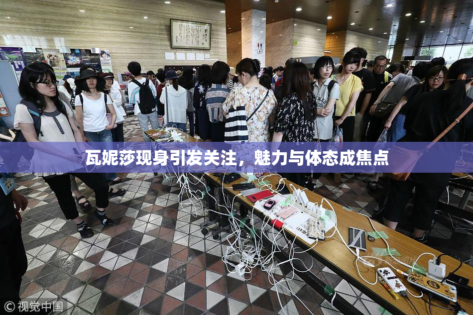 瓦妮莎现身引发关注，魅力与体态成焦点