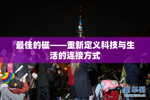 最佳的磁——重新定义科技与生活的连接方式