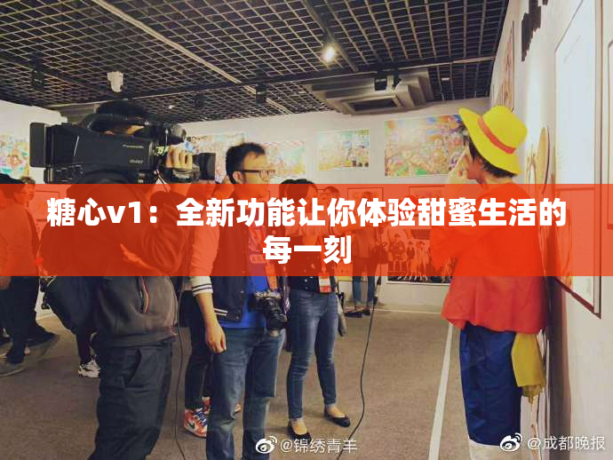 糖心v1：全新功能让你体验甜蜜生活的每一刻
