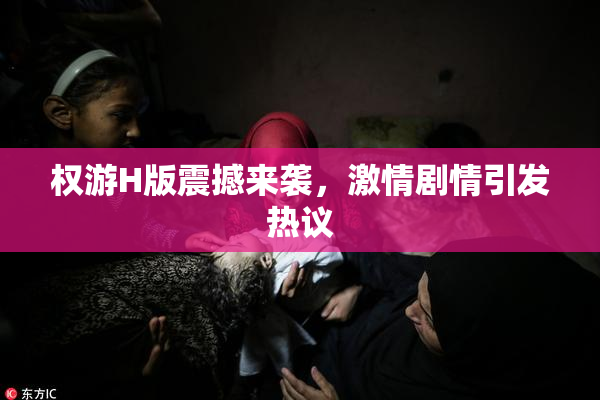 权游H版震撼来袭，激情剧情引发热议