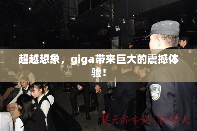 超越想象，giga带来巨大的震撼体验！