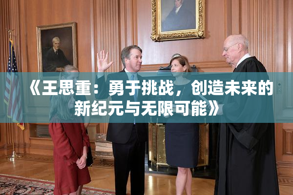 《王思重：勇于挑战，创造未来的新纪元与无限可能》