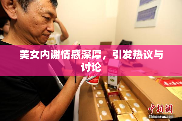 美女内谢情感深厚，引发热议与讨论