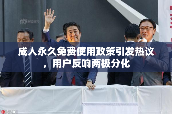 成人永久免费使用政策引发热议，用户反响两极分化