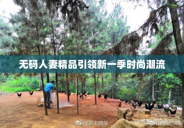 无码人妻精品引领新一季时尚潮流