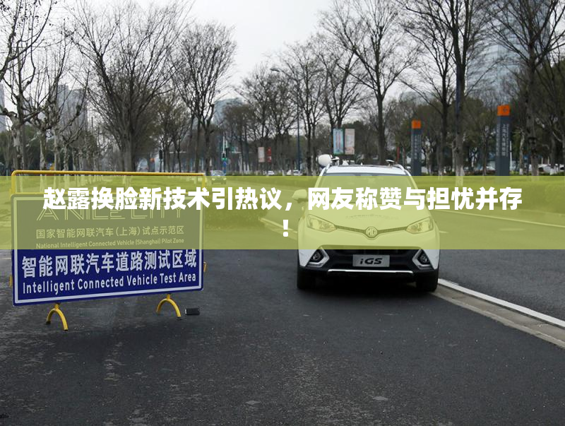 赵露换脸新技术引热议，网友称赞与担忧并存！
