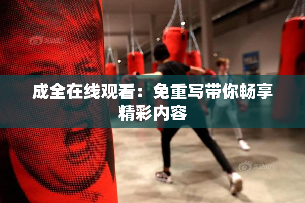成全在线观看：免重写带你畅享精彩内容