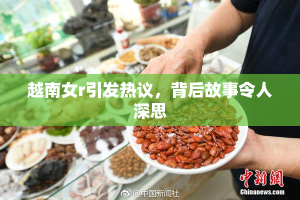 越南女r引发热议，背后故事令人深思