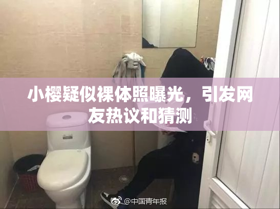 小樱疑似裸体照曝光，引发网友热议和猜测