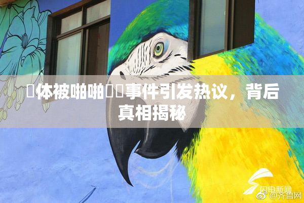 祼体被啪啪❌‌事件引发热议，背后真相揭秘