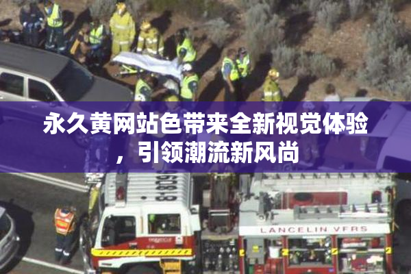 永久黄网站色带来全新视觉体验，引领潮流新风尚